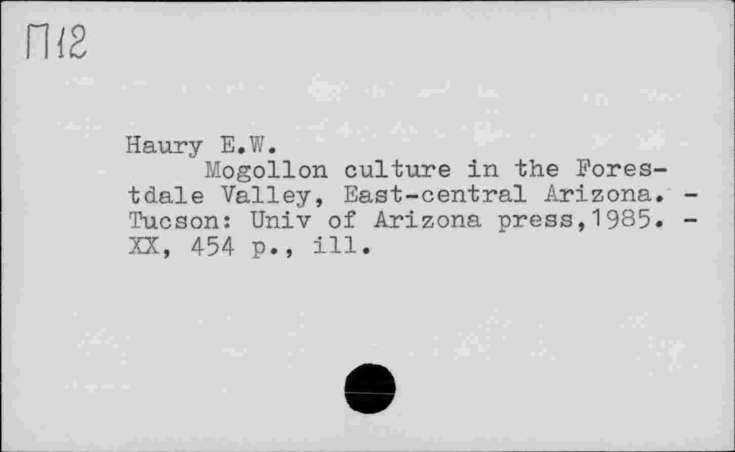 ﻿ГП2
Haury E.W.
Mogollon culture in the Forestdale Valley, East-central Arizona. Tucson: Univ of Arizona press,1985. XX, 454 p., ill.